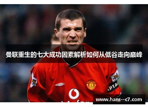 曼联重生的七大成功因素解析如何从低谷走向巅峰