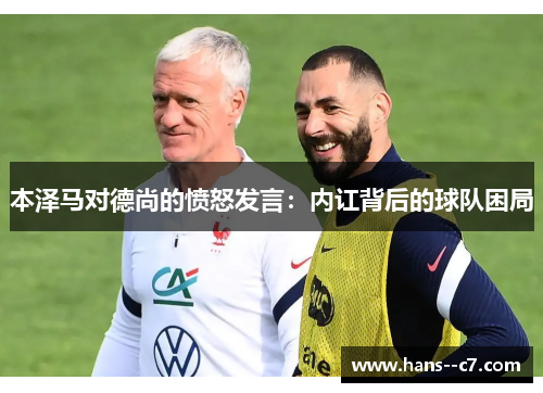 本泽马对德尚的愤怒发言：内讧背后的球队困局
