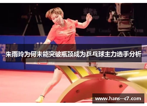 朱雨玲为何未能突破瓶颈成为乒乓球主力选手分析