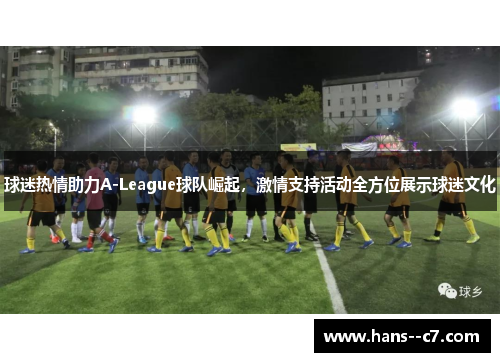 球迷热情助力A-League球队崛起，激情支持活动全方位展示球迷文化