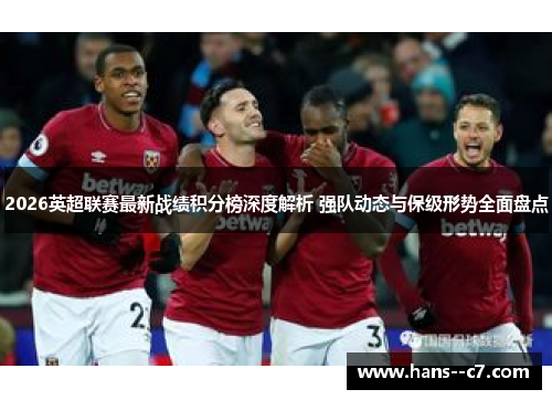 2026英超联赛最新战绩积分榜深度解析 强队动态与保级形势全面盘点