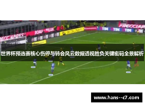 世界杯预选赛核心伤停与转会风云数据透视胜负关键密码全景解析