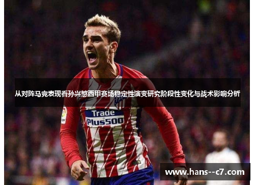 从对阵马竞表现看孙兴慜西甲赛场稳定性演变研究阶段性变化与战术影响分析