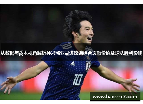 从数据与战术视角解析孙兴慜亚冠进攻端综合贡献价值及球队胜利影响
