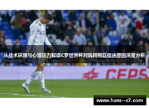从战术环境与心理压力解读C罗世界杯对阵阿根廷低迷原因深度分析