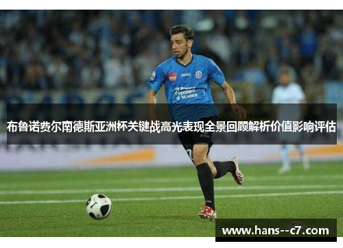 布鲁诺费尔南德斯亚洲杯关键战高光表现全景回顾解析价值影响评估