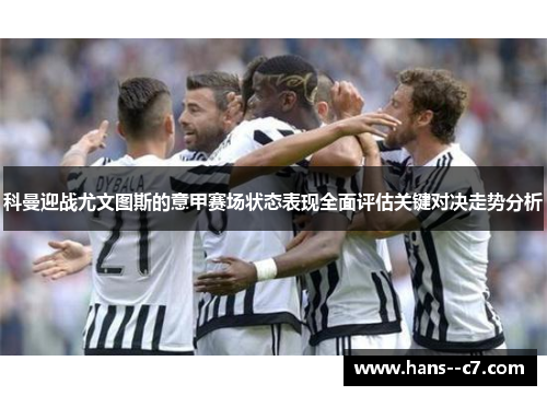 科曼迎战尤文图斯的意甲赛场状态表现全面评估关键对决走势分析