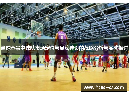 篮球赛事中球队市场定位与品牌建设的战略分析与实践探讨