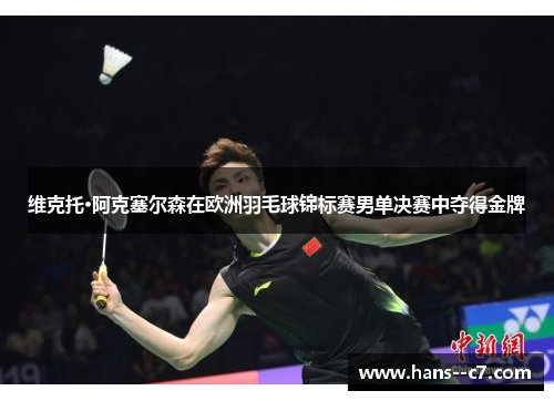 维克托·阿克塞尔森在欧洲羽毛球锦标赛男单决赛中夺得金牌