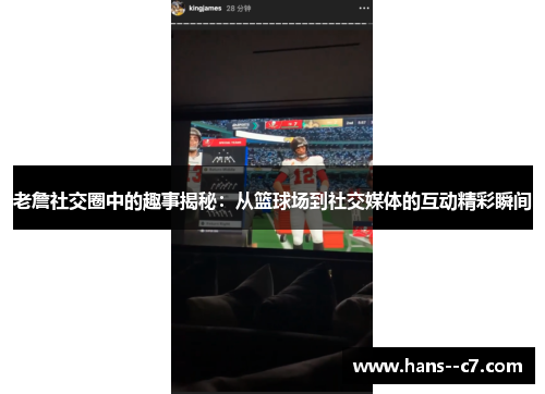 老詹社交圈中的趣事揭秘：从篮球场到社交媒体的互动精彩瞬间