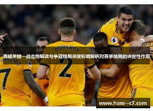 英超关键一战走势解读与争冠格局深度影响解析对赛季结局的决定性作用