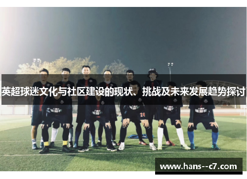 英超球迷文化与社区建设的现状、挑战及未来发展趋势探讨