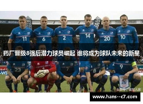 药厂晋级8强后潜力球员崛起 谁将成为球队未来的新星