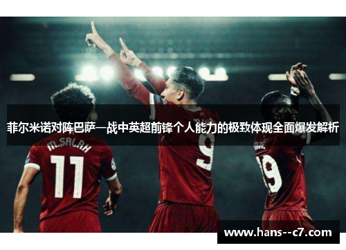 菲尔米诺对阵巴萨一战中英超前锋个人能力的极致体现全面爆发解析