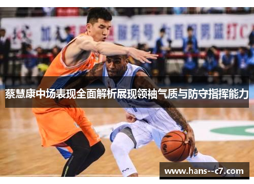 蔡慧康中场表现全面解析展现领袖气质与防守指挥能力