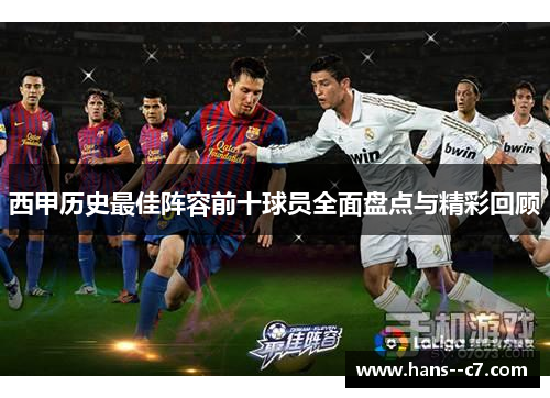 西甲历史最佳阵容前十球员全面盘点与精彩回顾 西甲历史最佳阵容前十球员全面盘点与精彩回顾