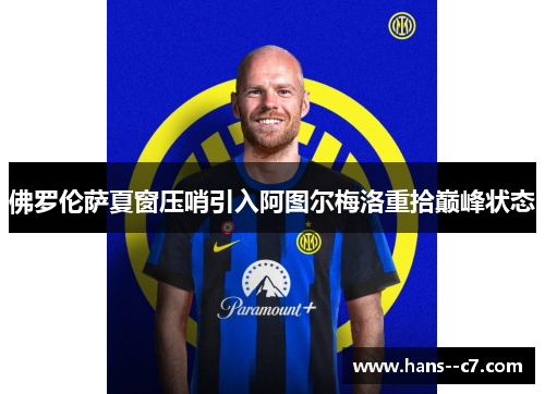 佛罗伦萨夏窗压哨引入阿图尔梅洛重拾巅峰状态