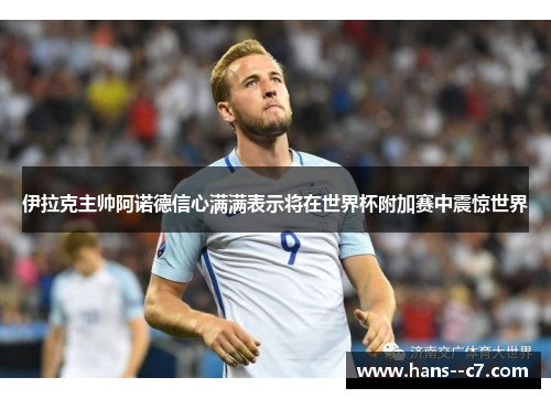 伊拉克主帅阿诺德信心满满表示将在世界杯附加赛中震惊世界