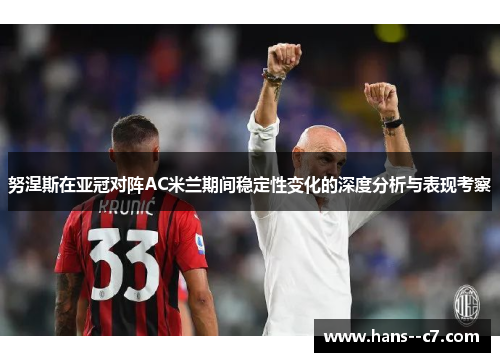 努涅斯在亚冠对阵AC米兰期间稳定性变化的深度分析与表现考察