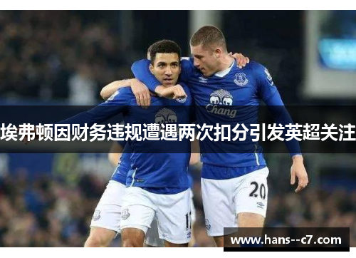 埃弗顿因财务违规遭遇两次扣分引发英超关注