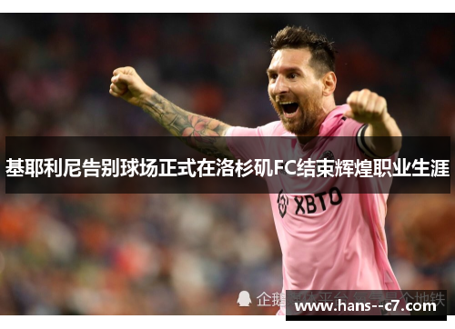 基耶利尼告别球场正式在洛杉矶FC结束辉煌职业生涯