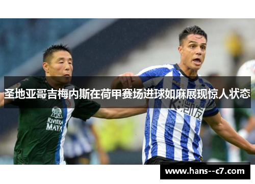 圣地亚哥吉梅内斯在荷甲赛场进球如麻展现惊人状态