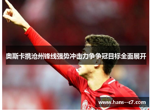 奥斯卡携沧州锋线强势冲击力争争冠目标全面展开