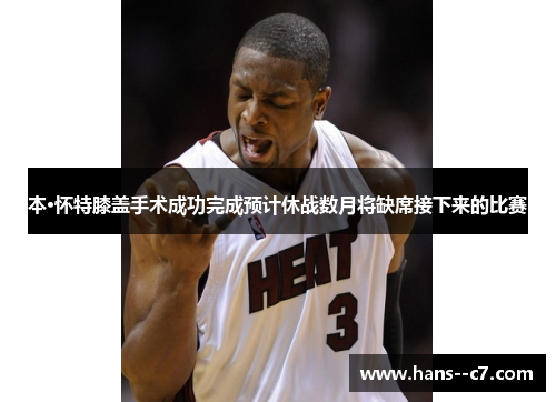 本·怀特膝盖手术成功完成预计休战数月将缺席接下来的比赛