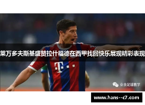 莱万多夫斯基盛赞拉什福德在西甲找回快乐展现精彩表现