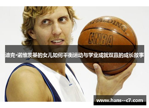 迪克·诺维茨基的女儿如何平衡运动与学业成就双赢的成长故事