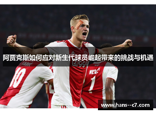 阿贾克斯如何应对新生代球员崛起带来的挑战与机遇