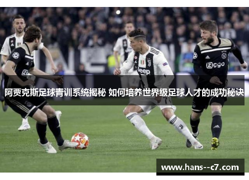 阿贾克斯足球青训系统揭秘 如何培养世界级足球人才的成功秘诀