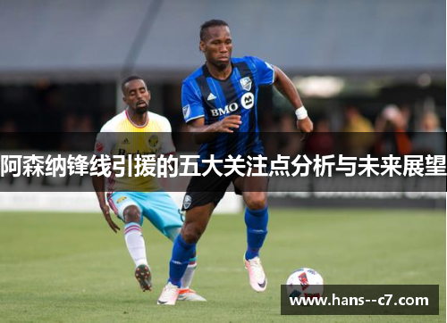 阿森纳锋线引援的五大关注点分析与未来展望