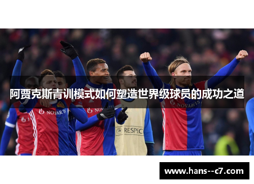阿贾克斯青训模式如何塑造世界级球员的成功之道
