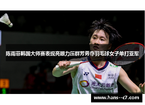 陈雨菲韩国大师赛表现亮眼力压群芳勇夺羽毛球女子单打亚军