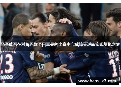 马赛能否在对阵巴黎圣日耳曼的比赛中完成惊天逆转实现复仇之梦