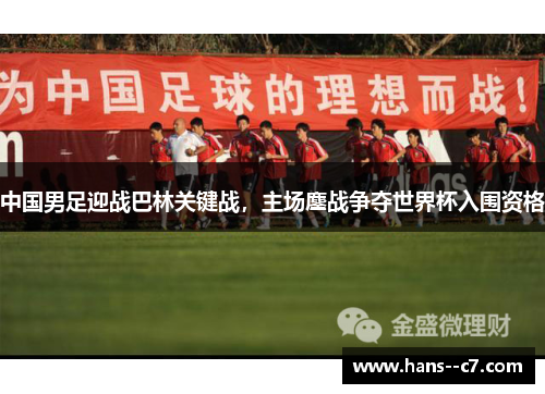 中国男足迎战巴林关键战，主场鏖战争夺世界杯入围资格