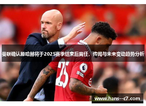 曼联确认滕哈赫将于2025赛季结束后离任，传闻与未来变动趋势分析
