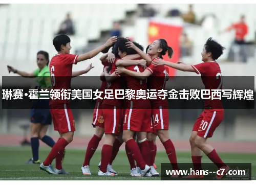 琳赛·霍兰领衔美国女足巴黎奥运夺金击败巴西写辉煌