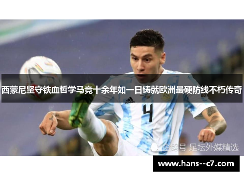 西蒙尼坚守铁血哲学马竞十余年如一日铸就欧洲最硬防线不朽传奇