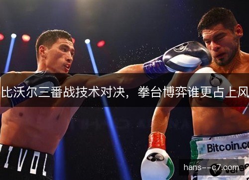 比沃尔三番战技术对决，拳台博弈谁更占上风